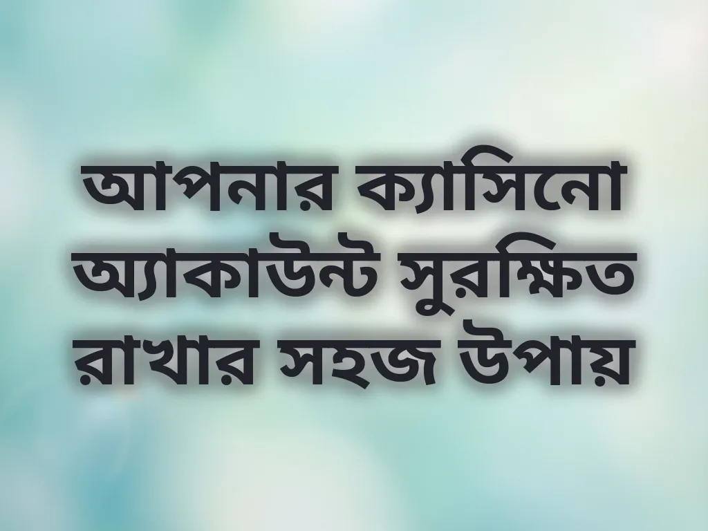 আপনার ক্যাসিনো অ্যাকাউন্ট সুরক্ষিত রাখার সহজ উপায়