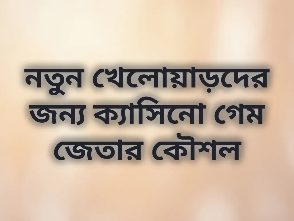 নতুন খেলোয়াড়দের জন্য ক্যাসিনো গেম জেতার কৌশল