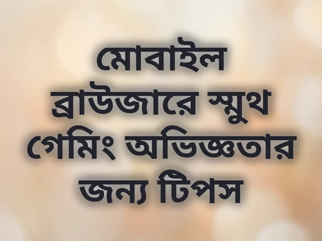 মোবাইল ব্রাউজারে স্মুথ গেমিং অভিজ্ঞতার জন্য টিপস