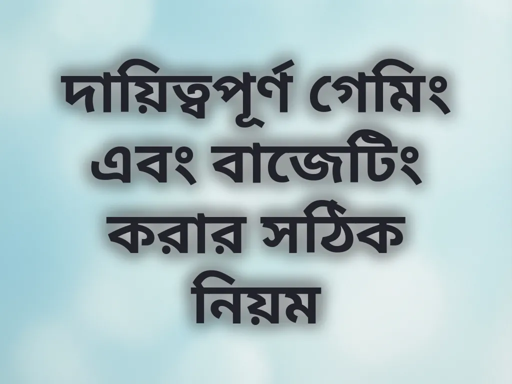 দায়িত্বপূর্ণ গেমিং এবং বাজেটিং করার সঠিক নিয়ম