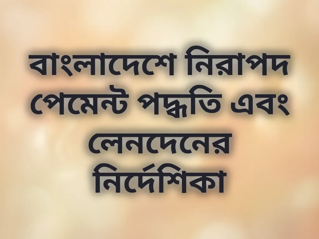 বাংলাদেশে নিরাপদ পেমেন্ট পদ্ধতি এবং লেনদেনের নির্দেশিকা